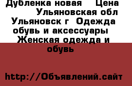 Дубленка новая  › Цена ­ 7 000 - Ульяновская обл., Ульяновск г. Одежда, обувь и аксессуары » Женская одежда и обувь   